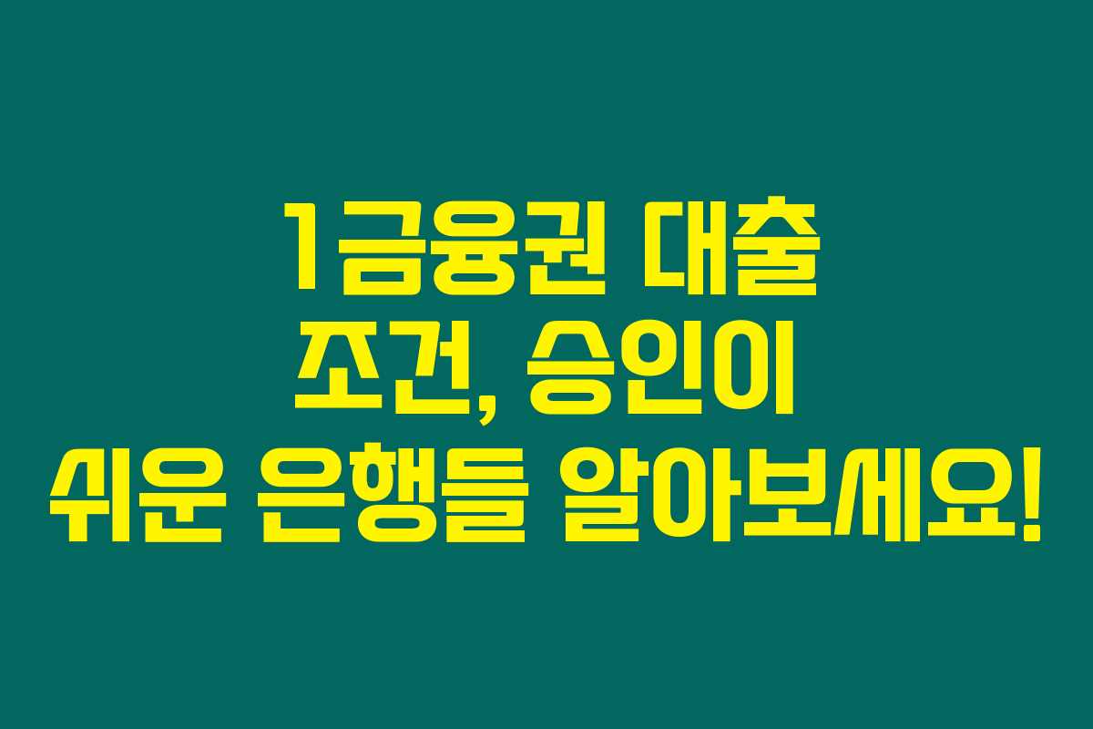 1금융권 대출 조건, 승인이 쉬운 은행들 알아보세요!