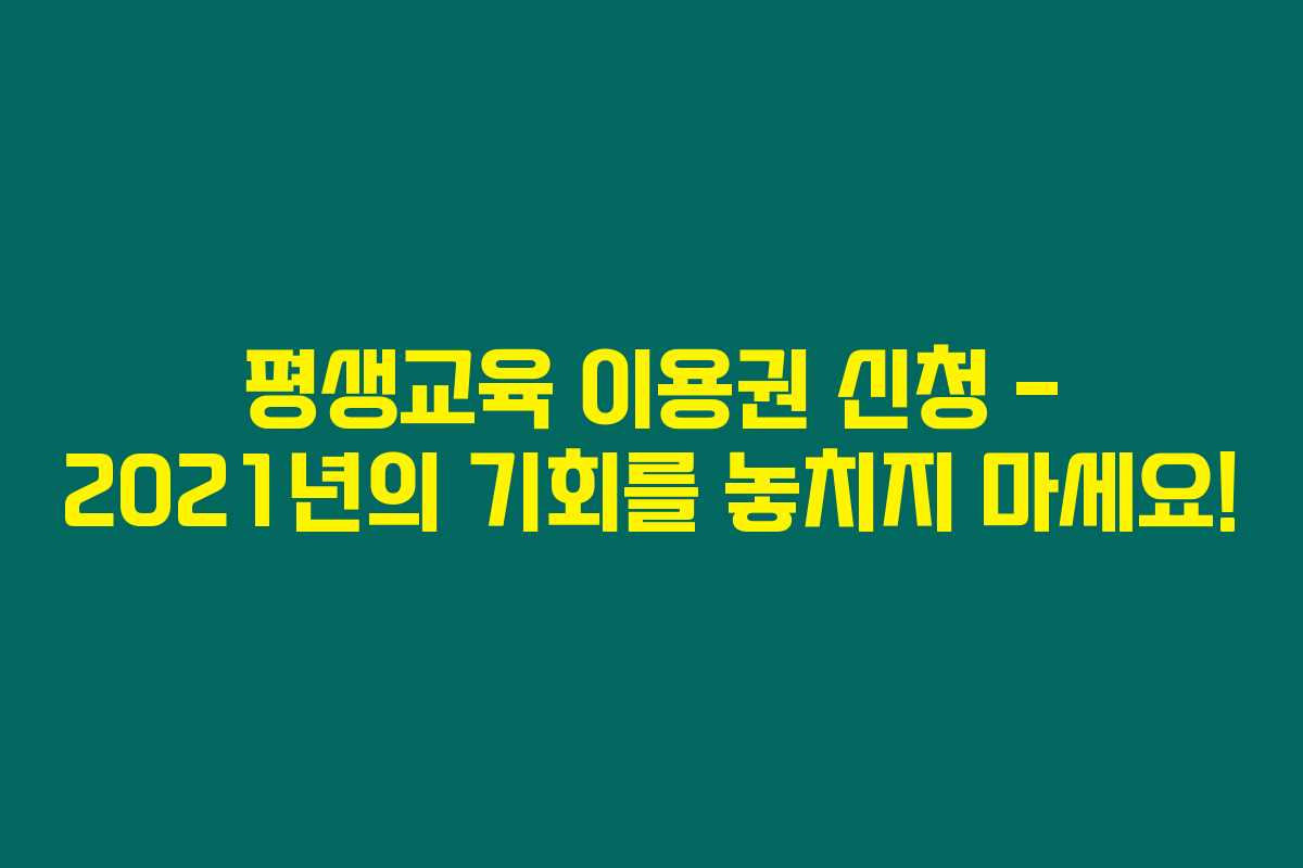 평생교육 이용권 신청 – 2021년의 기회를 놓치지 마세요!