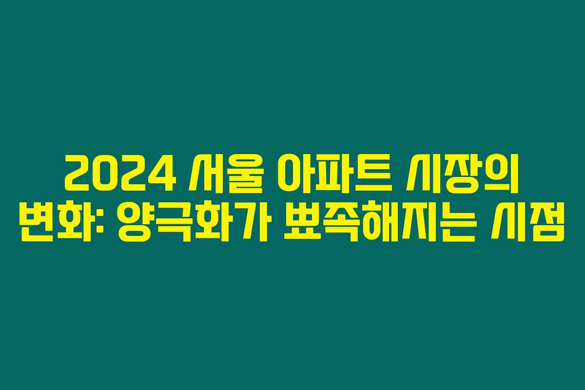 2024 서울 아파트 시장의 변화: 양극화가 뾰족해지는 시점
