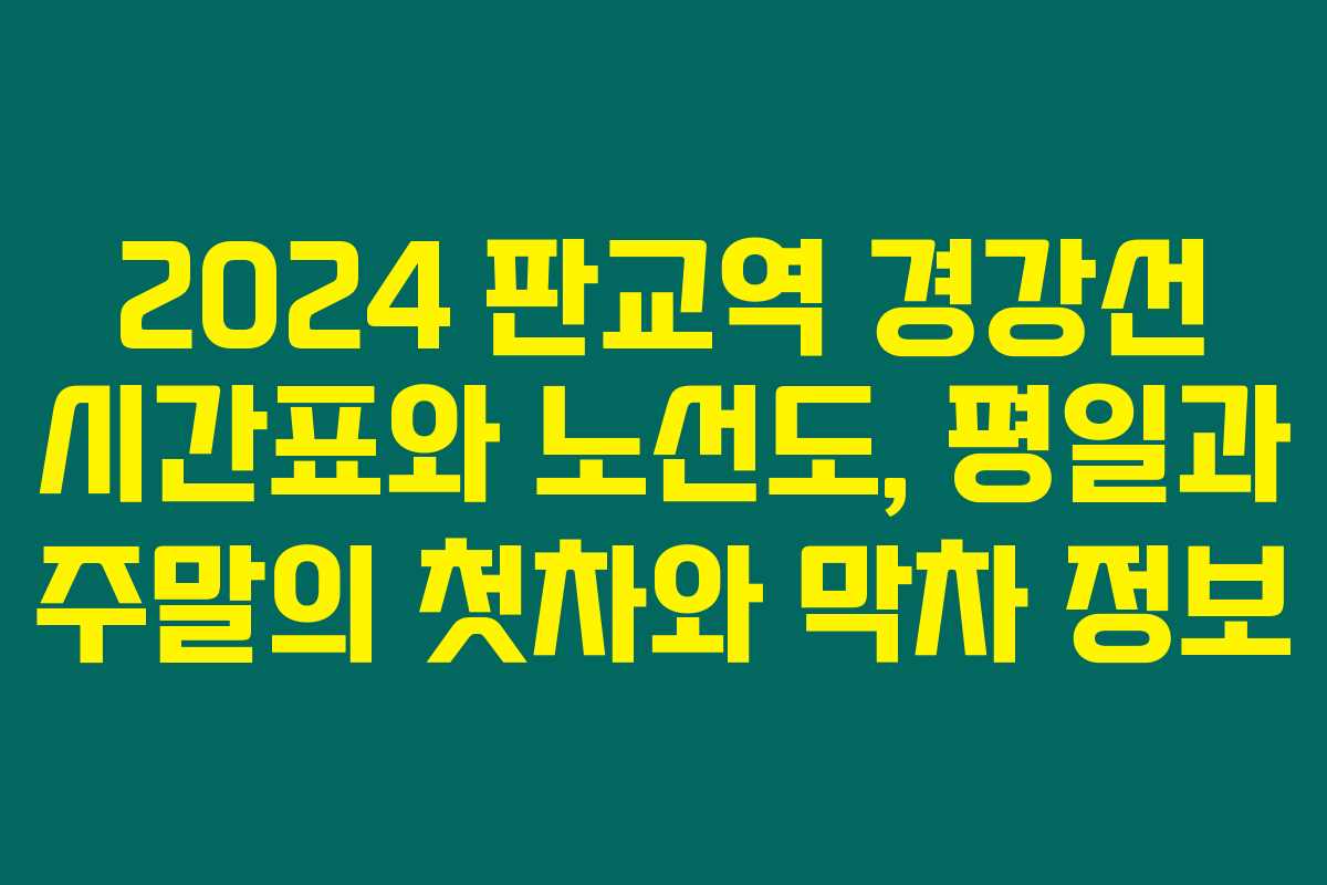 2024 판교역 경강선 시간표와 노선도, 평일과 주말의 첫차와 막차 정보