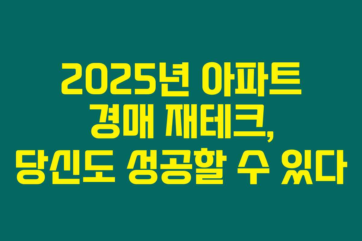 2025년 아파트 경매 재테크, 당신도 성공할 수 있다 2025년 아파트 경매 재테크, 당신도 성공할 수 있다