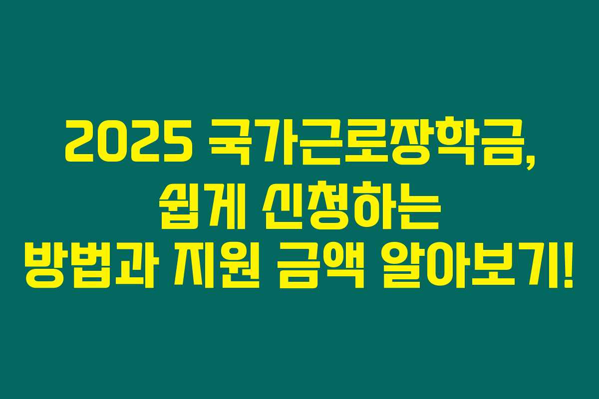 2025 국가근로장학금, 쉽게 신청하는 방법과 지원 금액 알아보기!