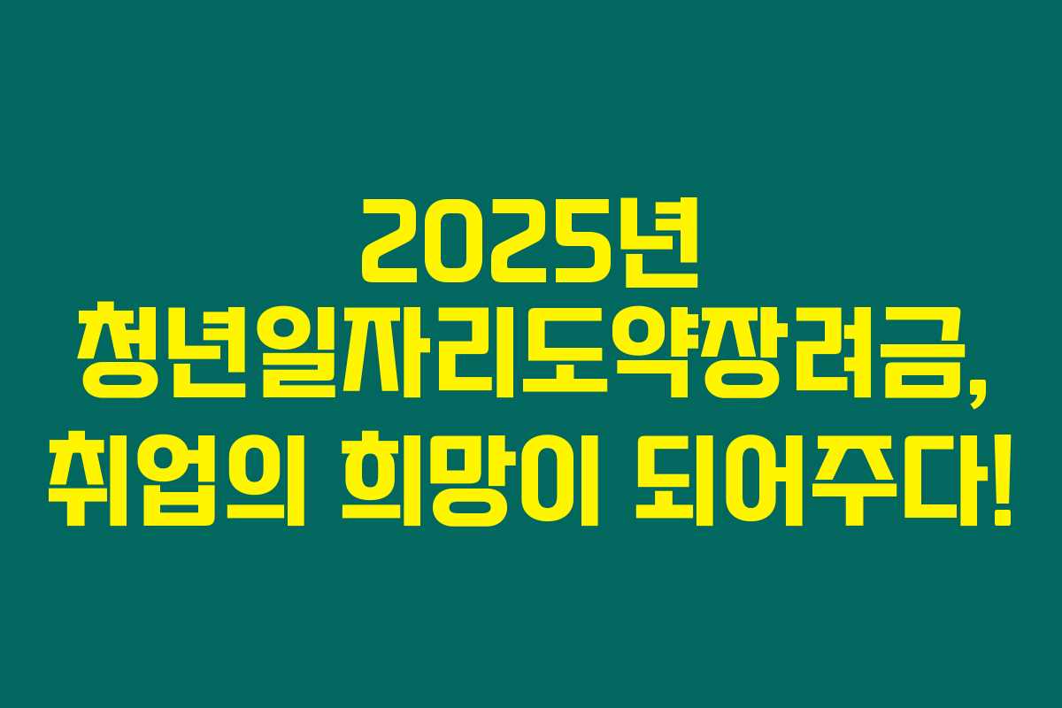 2025년 청년일자리도약장려금, 취업의 희망이 되어주다!