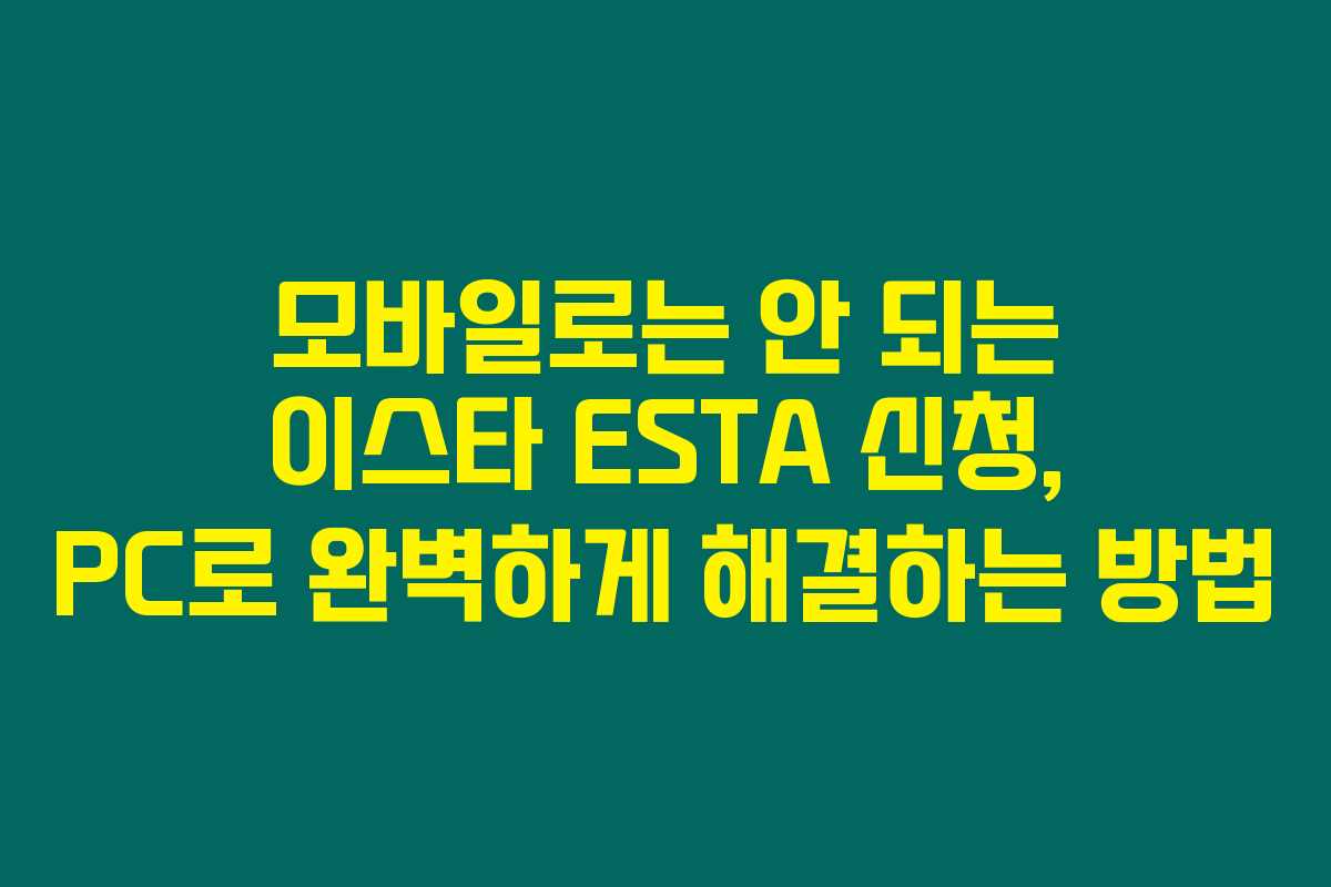 모바일로는 안 되는 이스타 ESTA 신청, PC로 완벽하게 해결하는 방법