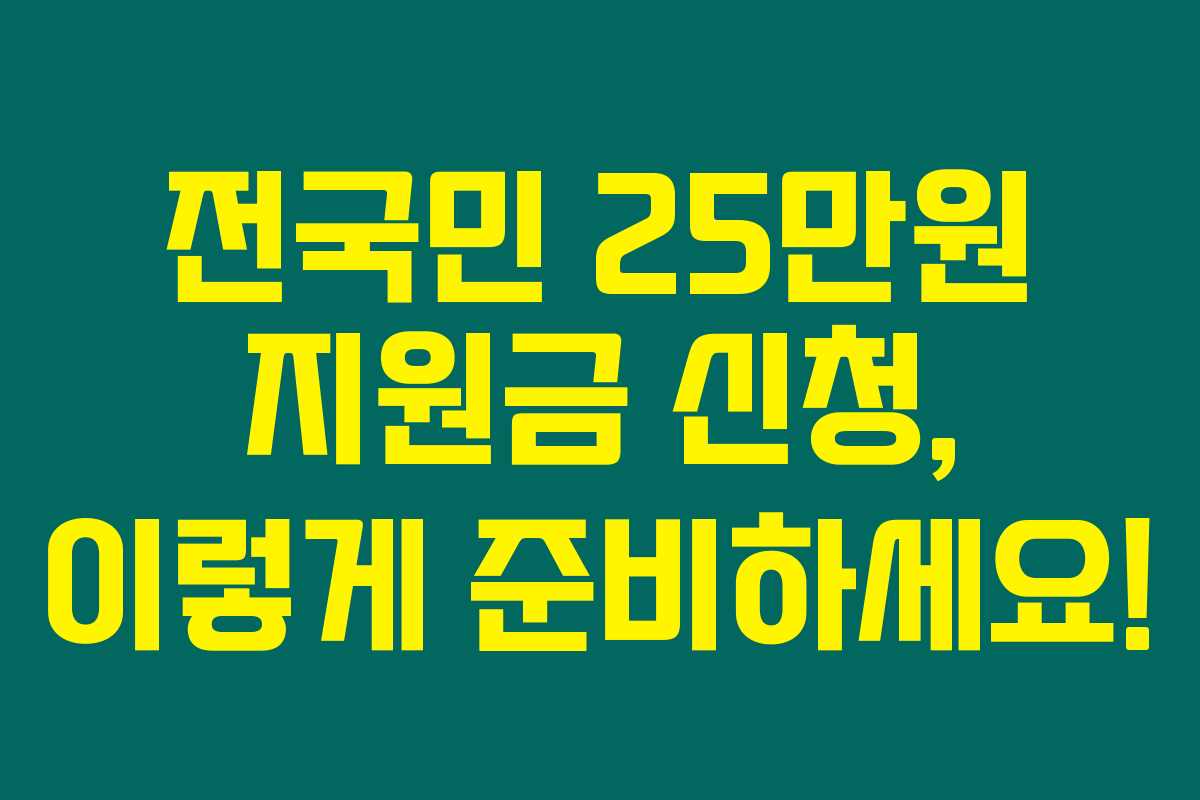 전국민 25만원 지원금 신청, 이렇게 준비하세요!