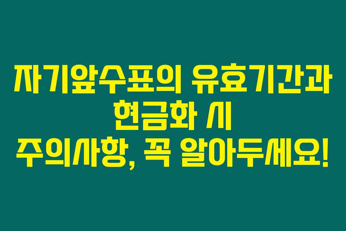 자기앞수표의 유효기간과 현금화 시 주의사항, 꼭 알아두세요!