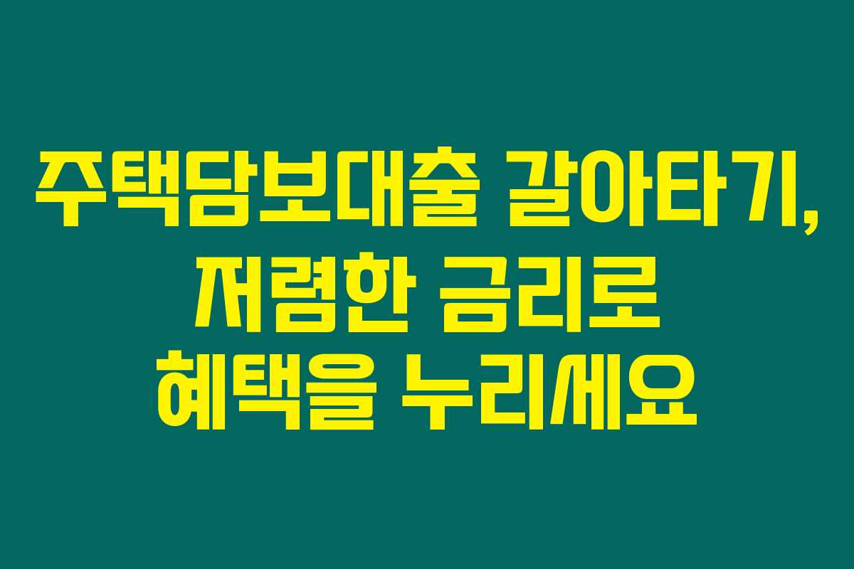 주택담보대출 갈아타기, 저렴한 금리로 혜택을 누리세요