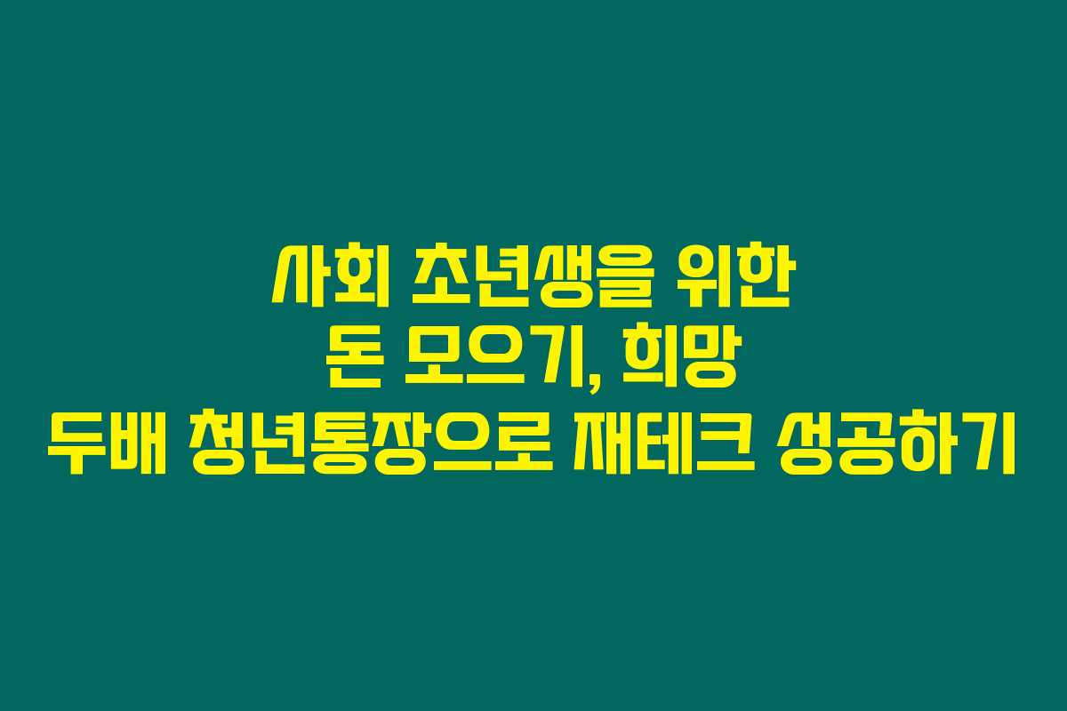 사회 초년생을 위한 돈 모으기, 희망 두배 청년통장으로 재테크 성공하기