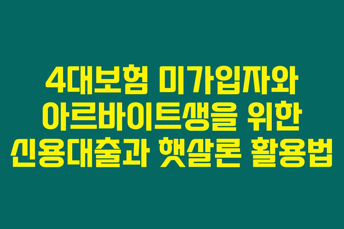 4대보험 미가입자와 아르바이트생을 위한 신용대출과 햇살론 활용법