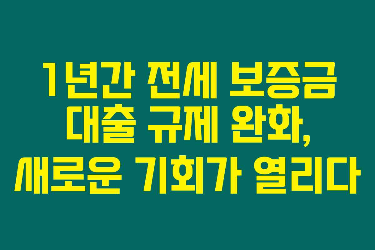 1년간 전세 보증금 대출 규제 완화, 새로운 기회가 열리다