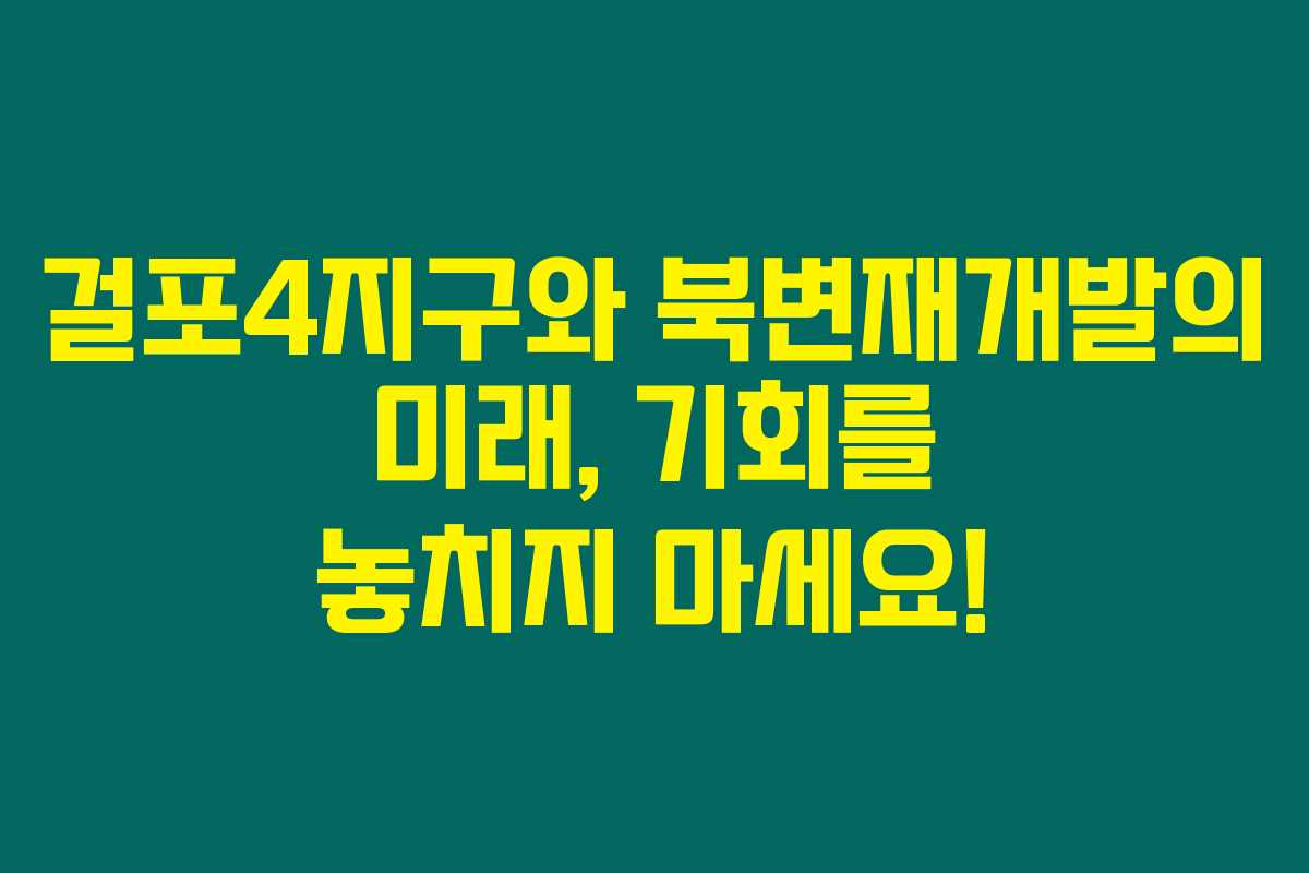 걸포4지구와 북변재개발의 미래, 기회를 놓치지 마세요!