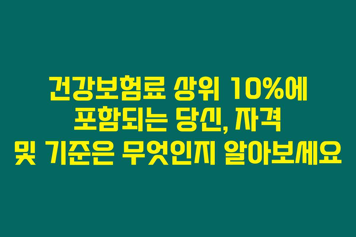 건강보험료 상위 10%에 포함되는 당신, 자격 및 기준은 무엇인지 알아보세요