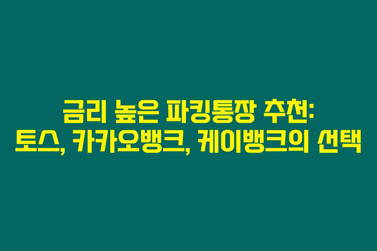 금리 높은 파킹통장 추천: 토스, 카카오뱅크, 케이뱅크의 선택
