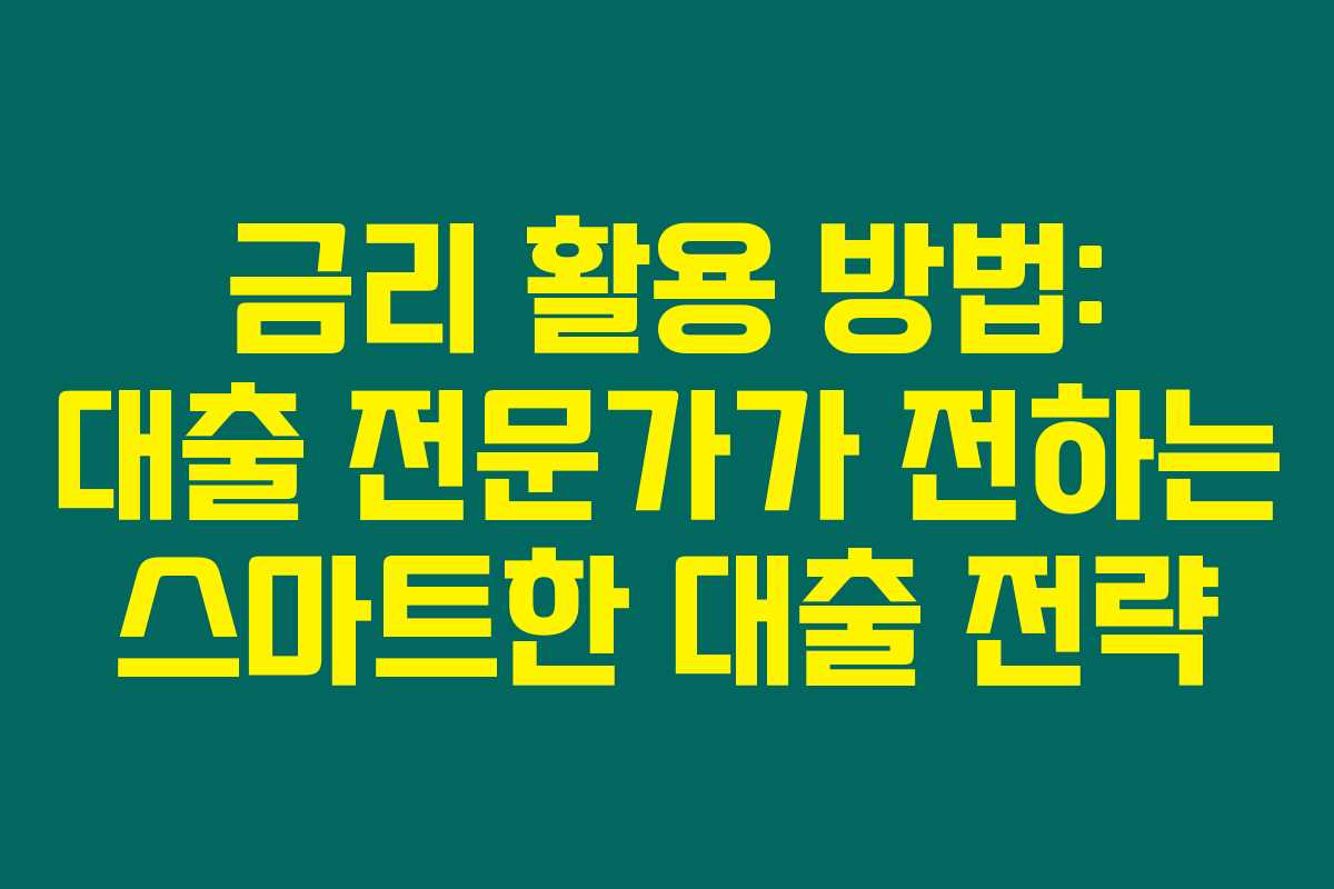 금리 활용 방법: 대출 전문가가 전하는 스마트한 대출 전략