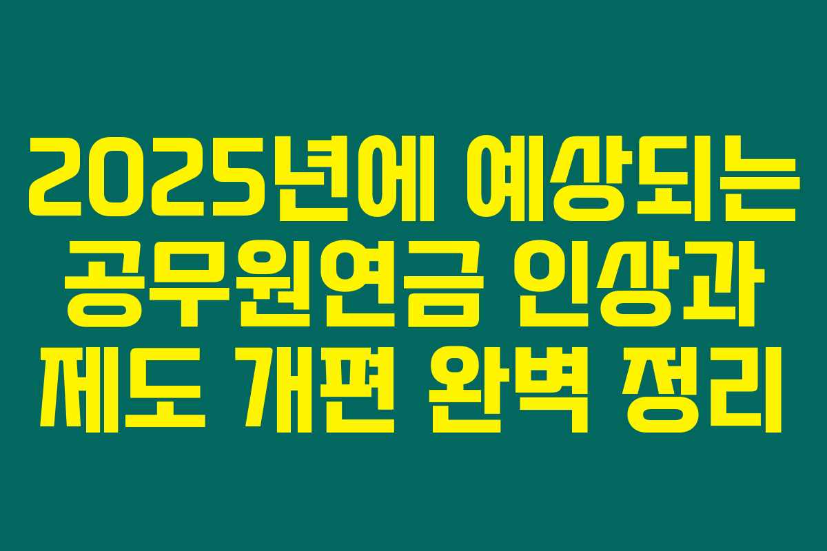 2025년에 예상되는 공무원연금 인상과 제도 개편 완벽 정리