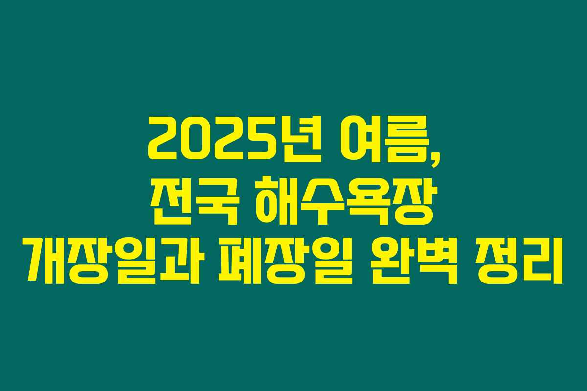 2025년 여름, 전국 해수욕장 개장일과 폐장일 완벽 정리