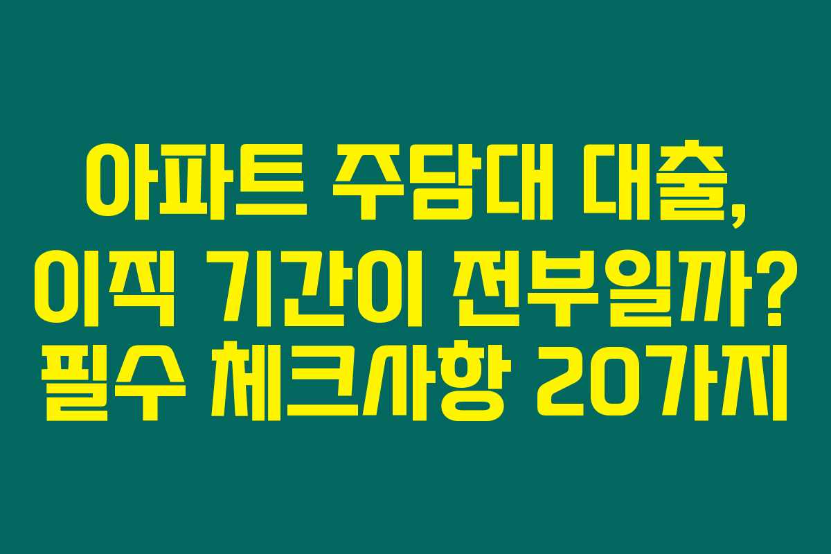 아파트 주담대 대출, 이직 기간이 전부일까? 필수 체크사항 20가지