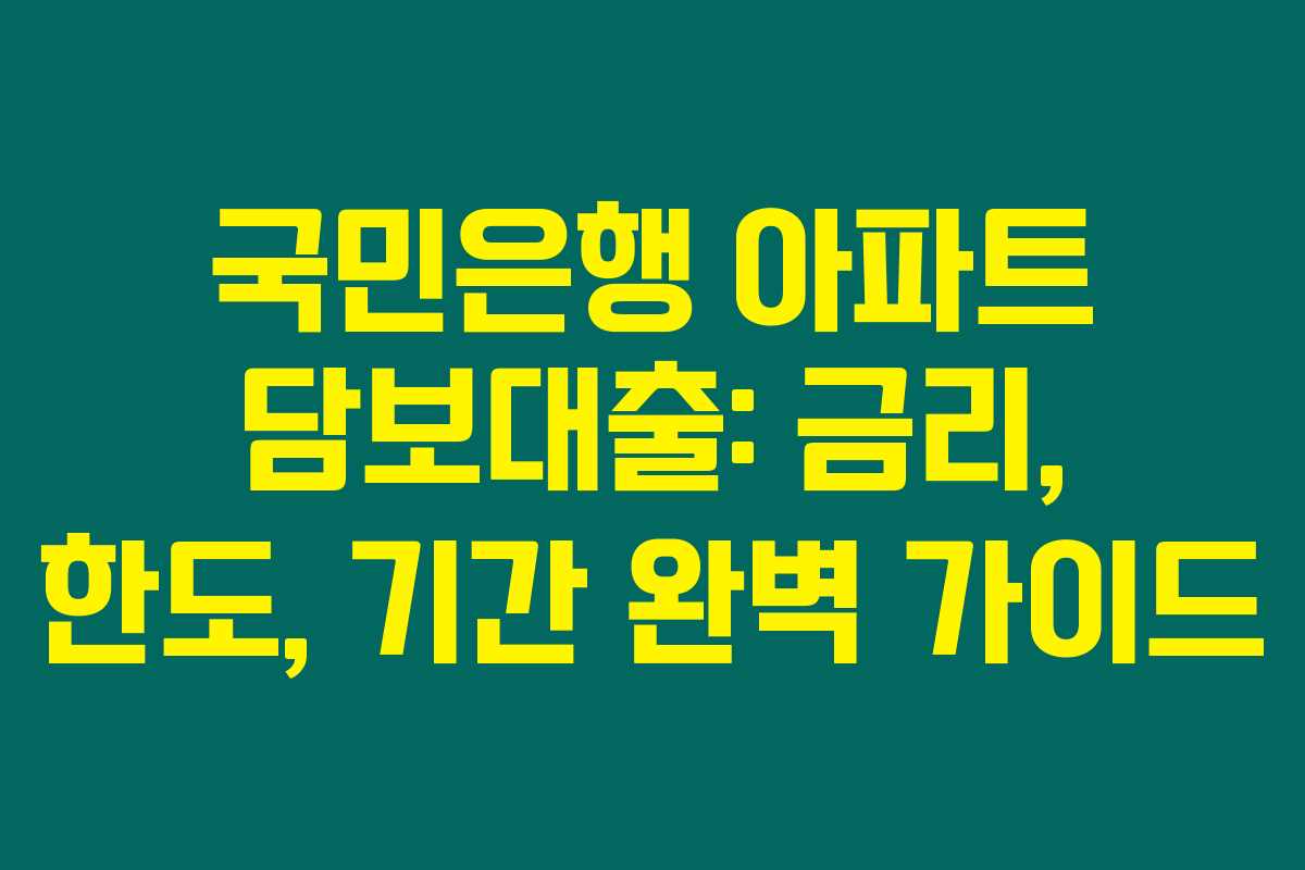 국민은행 아파트 담보대출: 금리, 한도, 기간 완벽 가이드