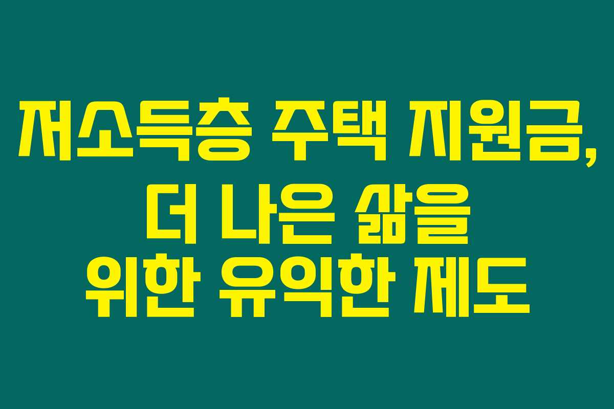 저소득층 주택 지원금, 더 나은 삶을 위한 유익한 제도