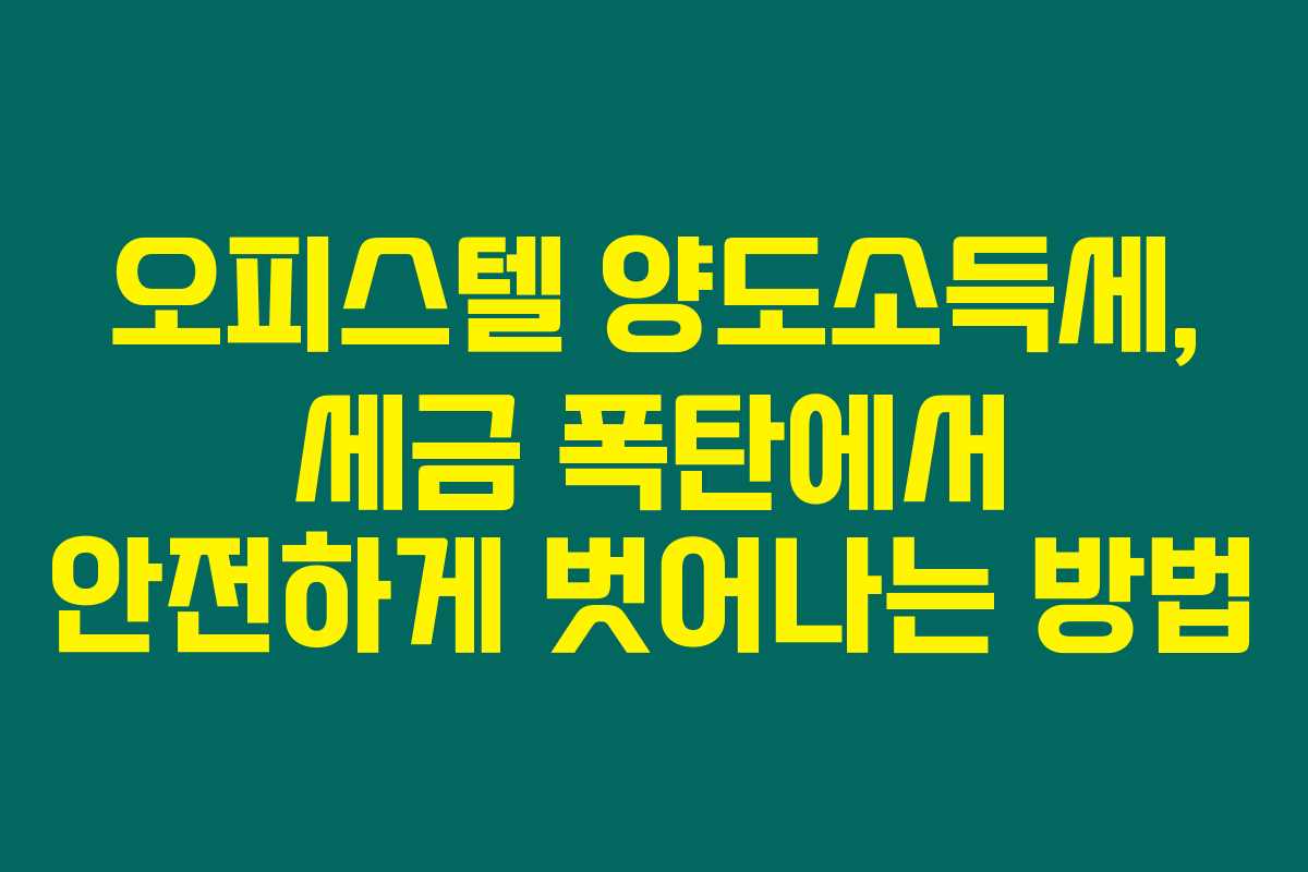 오피스텔 양도소득세, 세금 폭탄에서 안전하게 벗어나는 방법