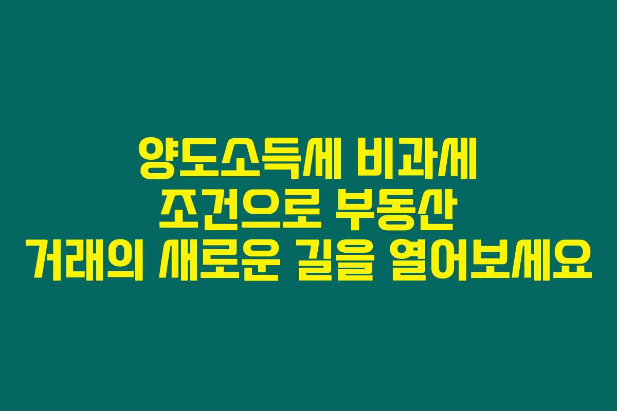 양도소득세 비과세 조건으로 부동산 거래의 새로운 길을 열어보세요