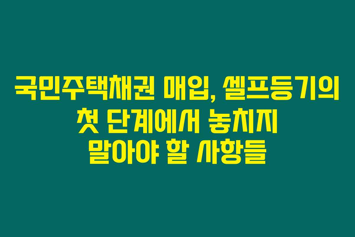 국민주택채권 매입, 셀프등기의 첫 단계에서 놓치지 말아야 할 사항들