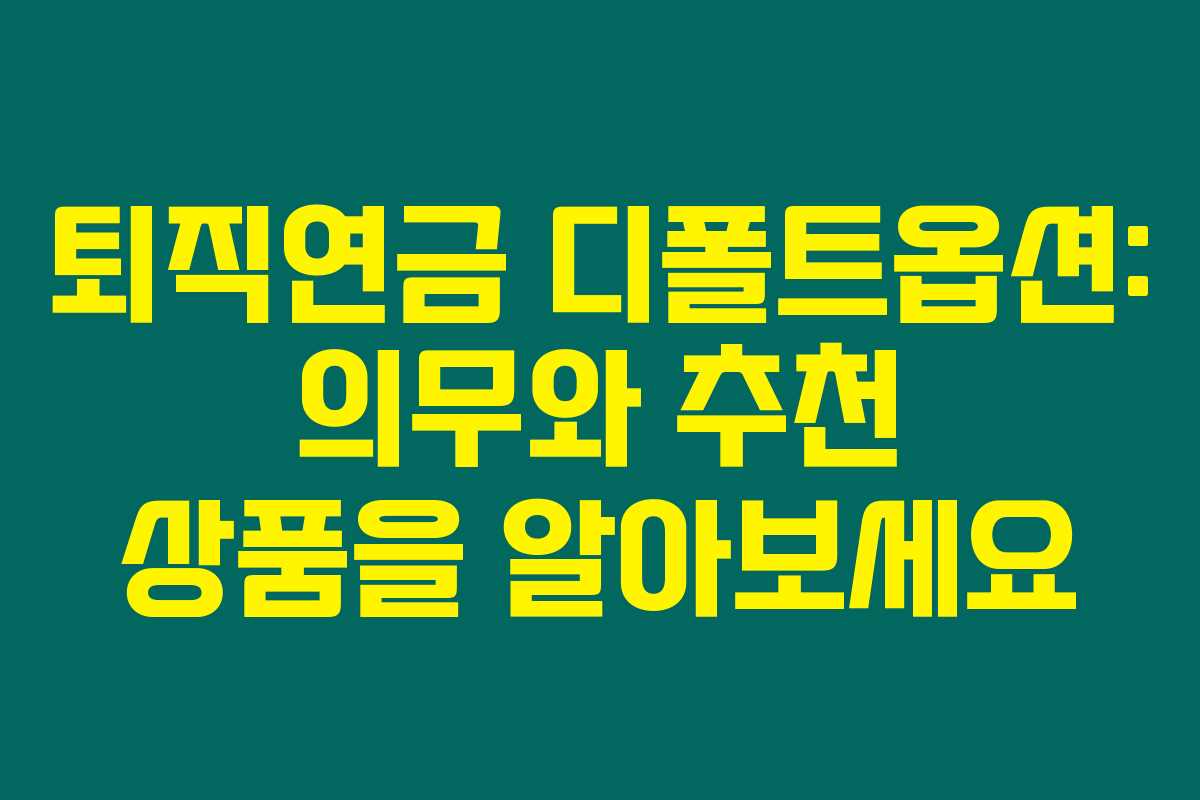 퇴직연금 디폴트옵션: 의무와 추천 상품을 알아보세요