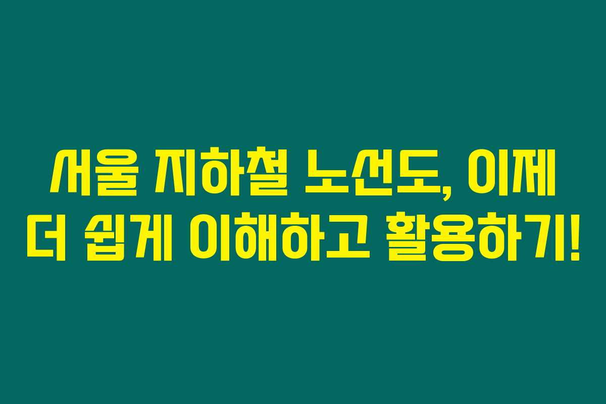 서울 지하철 노선도, 이제 더 쉽게 이해하고 활용하기!