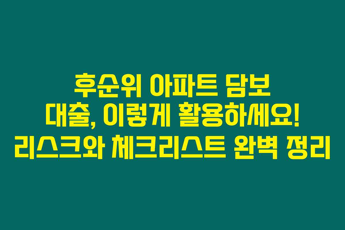 후순위 아파트 담보 대출, 이렇게 활용하세요! 리스크와 체크리스트 완벽 정리