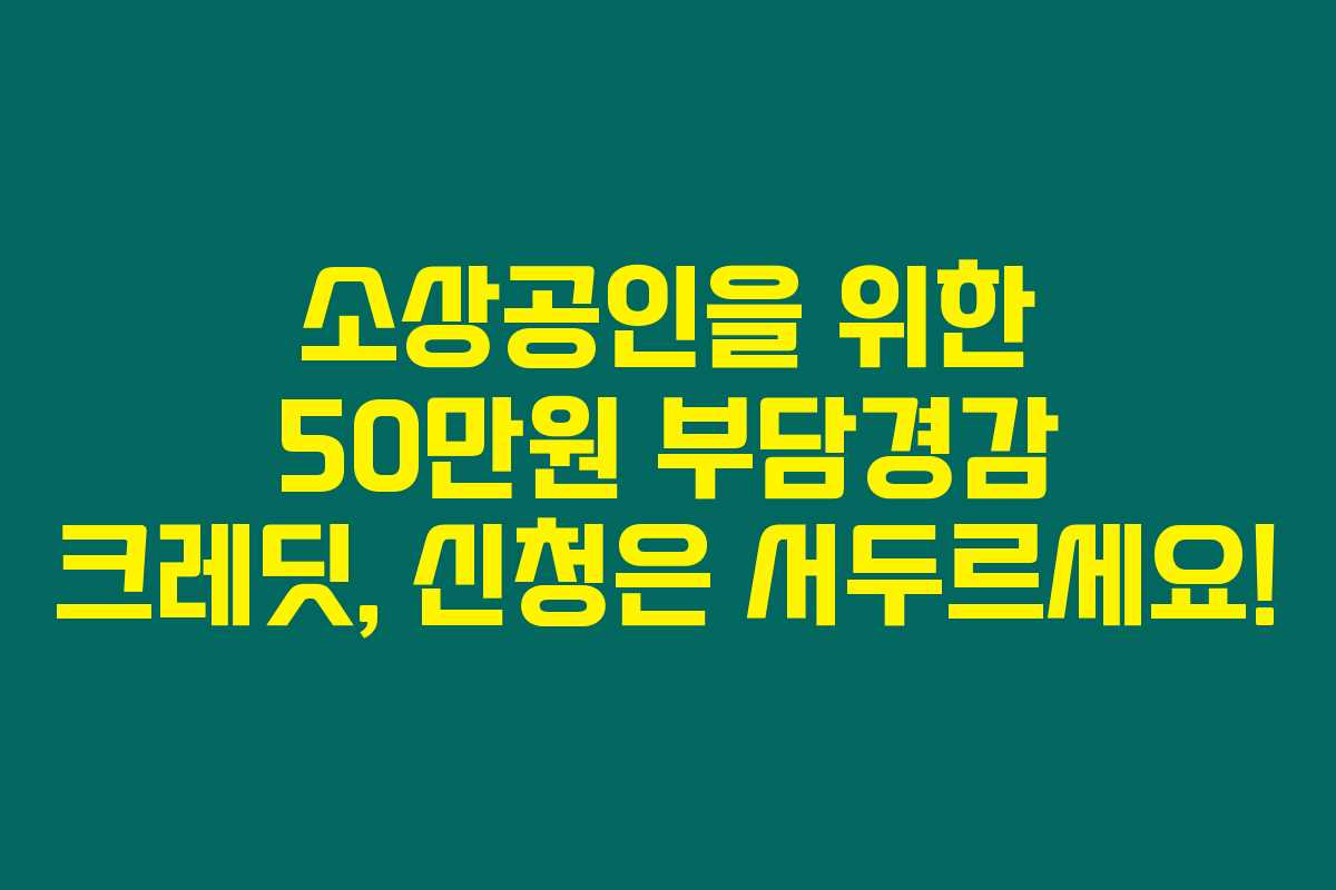 소상공인을 위한 50만원 부담경감 크레딧, 신청은 서두르세요!