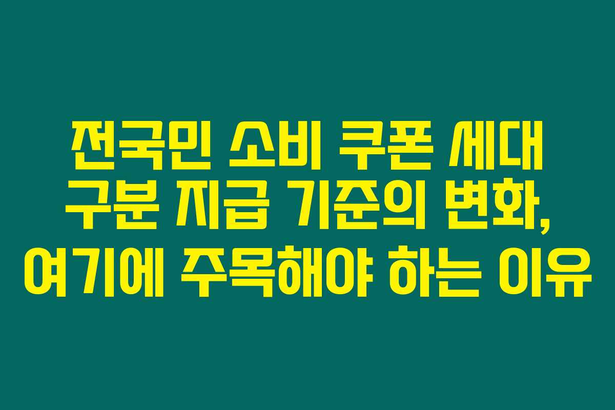 전국민 소비 쿠폰 세대 구분 지급 기준의 변화, 여기에 주목해야 하는 이유