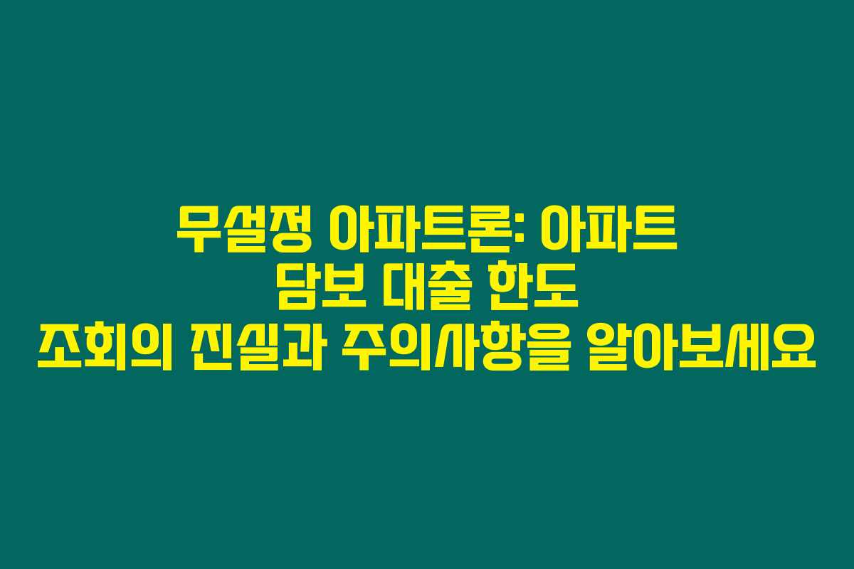 무설정 아파트론: 아파트 담보 대출 한도 조회의 진실과 주의사항을 알아보세요