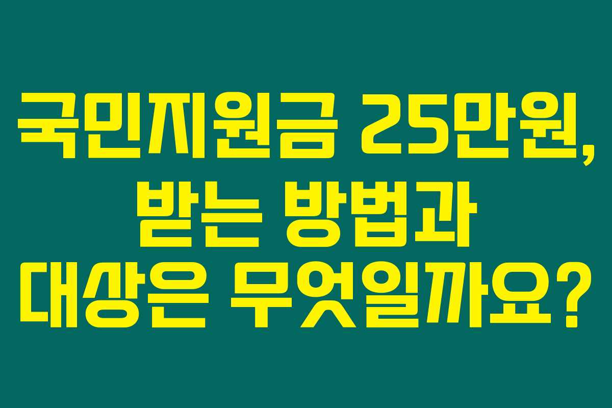 국민지원금 25만원, 받는 방법과 대상은 무엇일까요?