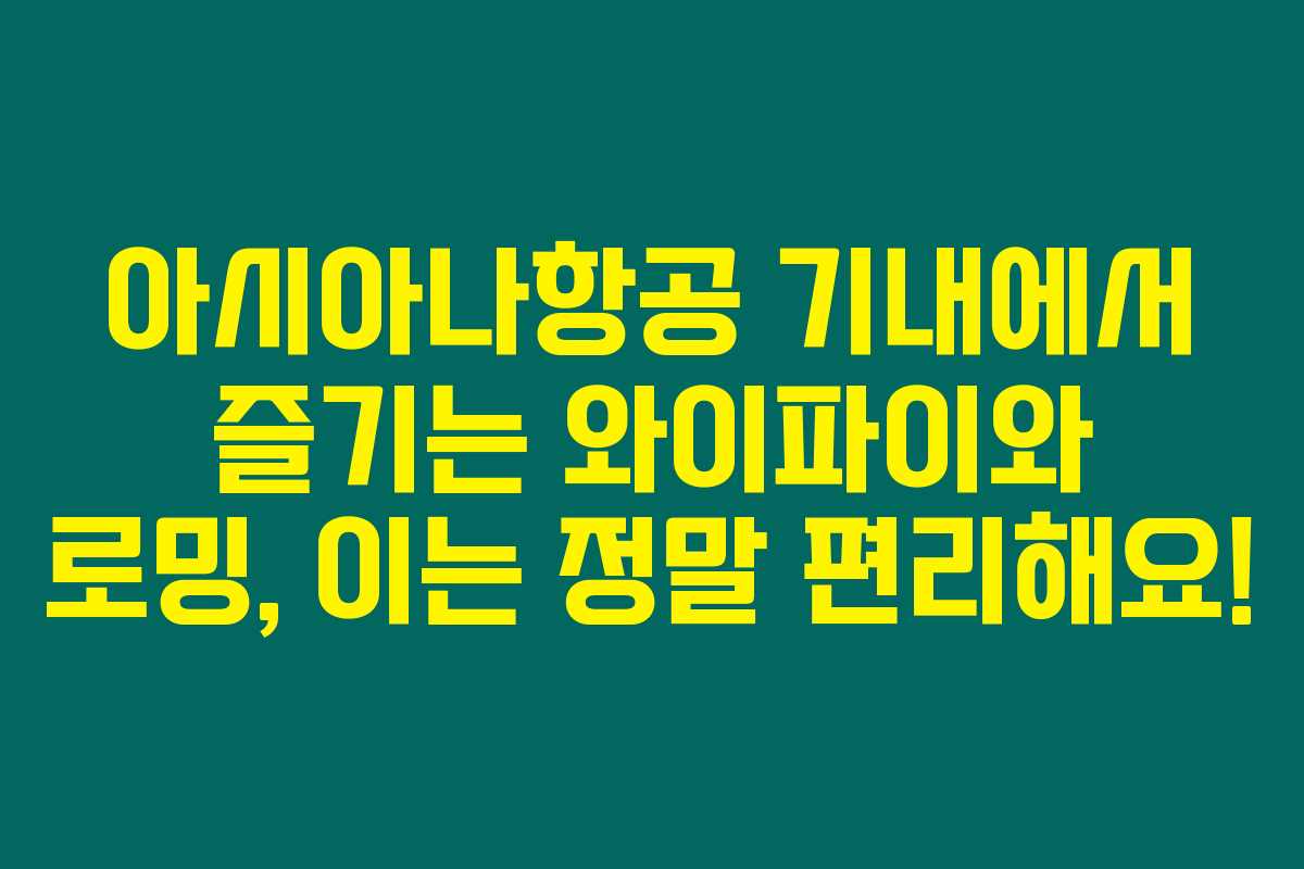아시아나항공 기내에서 즐기는 와이파이와 로밍, 이는 정말 편리해요!