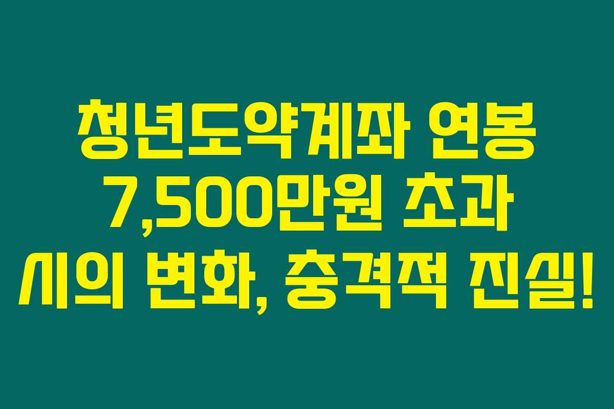 청년도약계좌 연봉 7,500만원 초과 시의 변화, 충격적 진실!