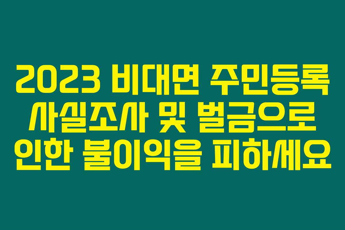 2023 비대면 주민등록 사실조사 및 벌금으로 인한 불이익을 피하세요
