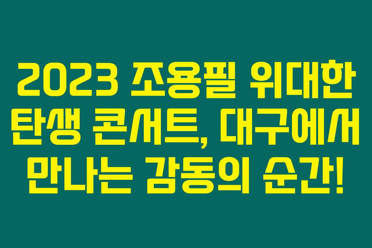 2023 조용필 위대한 탄생 콘서트, 대구에서 만나는 감동의 순간!