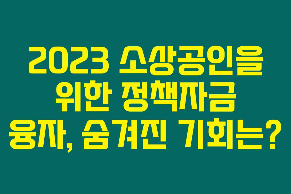 2023 소상공인을 위한 정책자금 융자, 숨겨진 기회는?