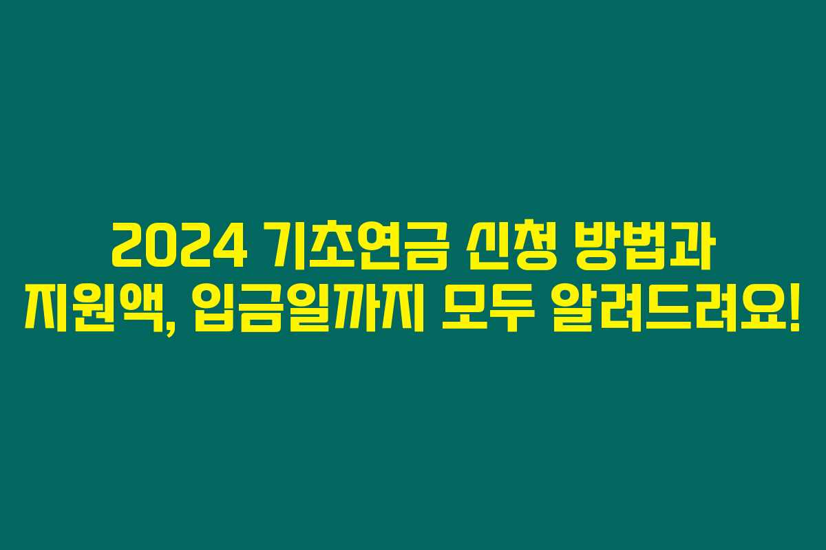 2024 기초연금 신청 방법과 지원액, 입금일까지 모두 알려드려요!