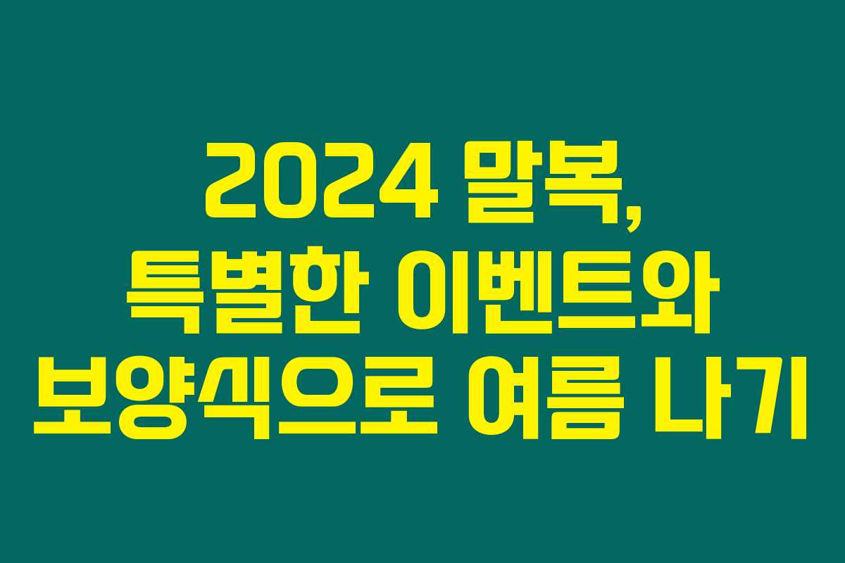 2024 말복, 특별한 이벤트와 보양식으로 여름 나기