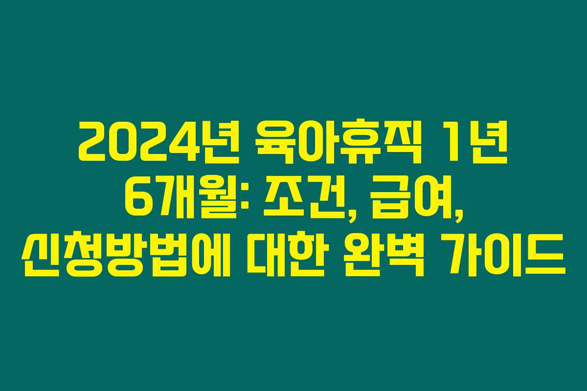 2024년 육아휴직 1년 6개월: 조건, 급여, 신청방법에 대한 완벽 가이드