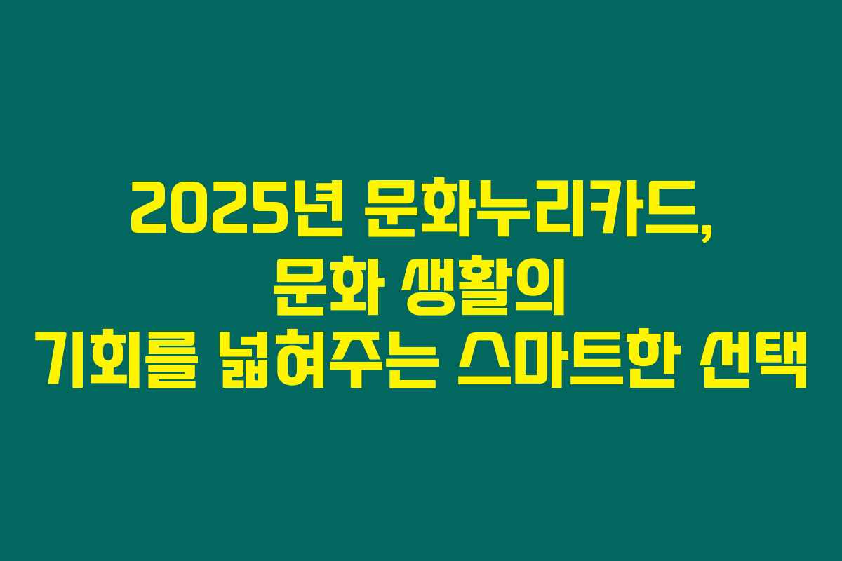 2025년 문화누리카드, 문화 생활의 기회를 넓혀주는 스마트한 선택