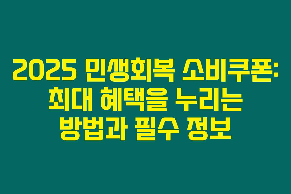 2025 민생회복 소비쿠폰: 최대 혜택을 누리는 방법과 필수 정보