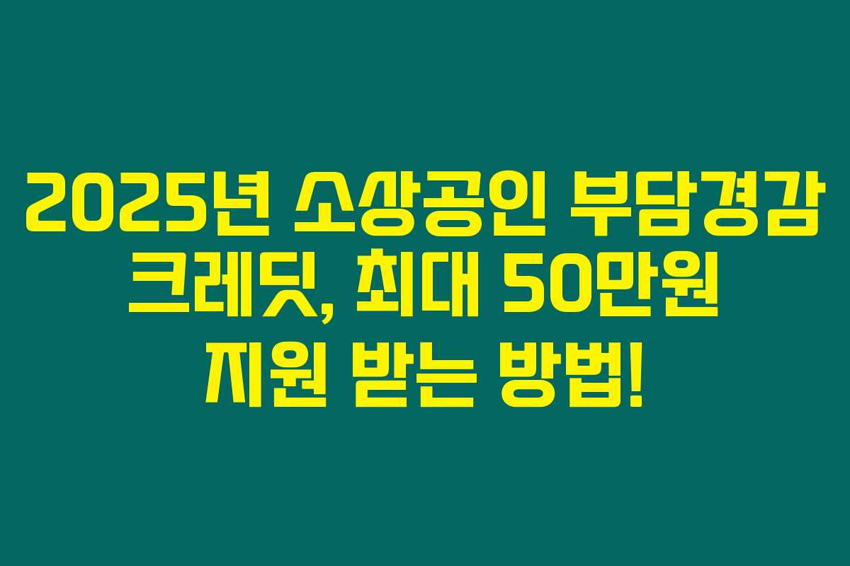 2025년 소상공인 부담경감 크레딧, 최대 50만원 지원 받는 방법!