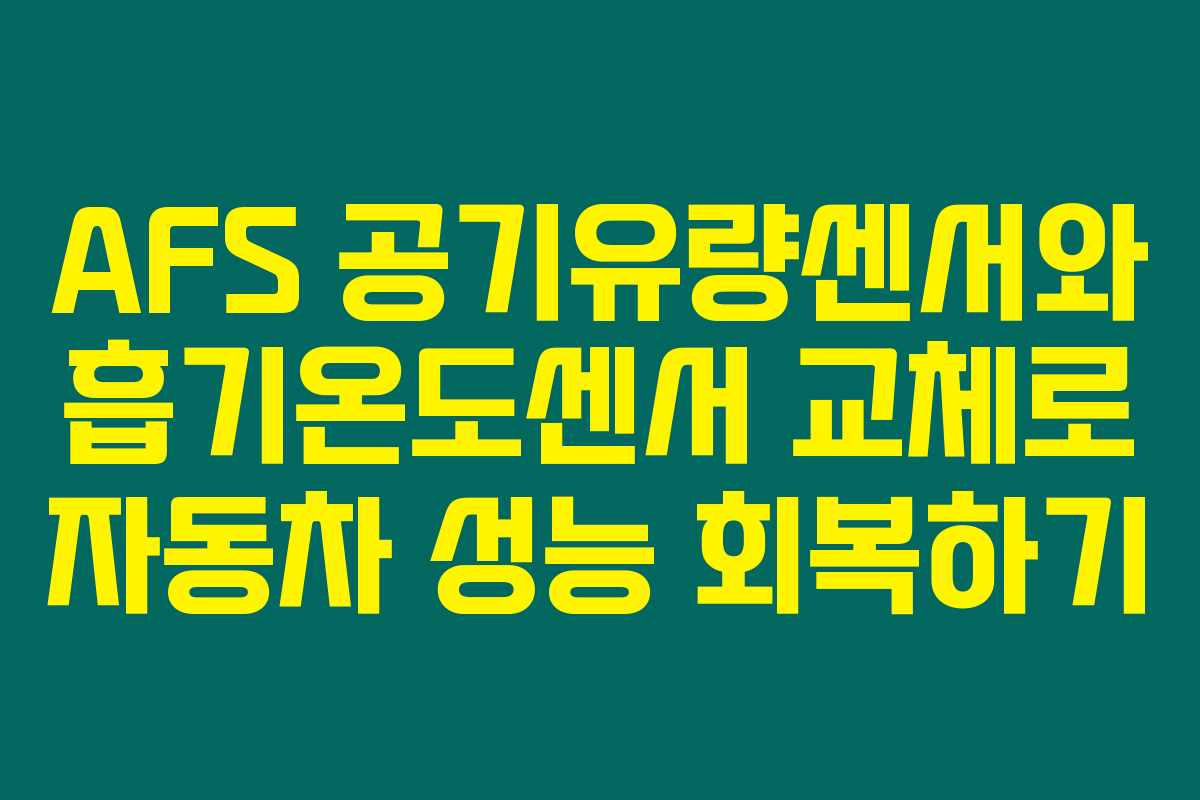 AFS 공기유량센서와 흡기온도센서 교체로 자동차 성능 회복하기