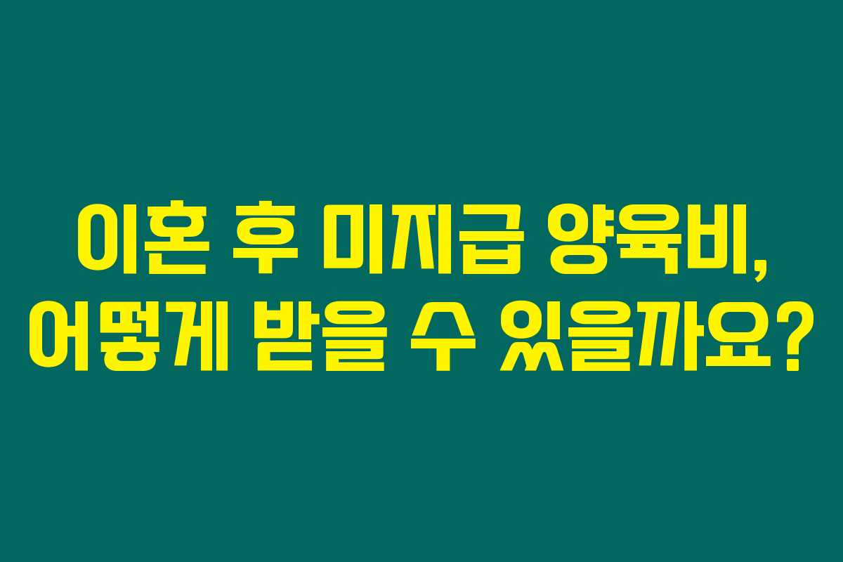 이혼 후 미지급 양육비, 어떻게 받을 수 있을까요?
