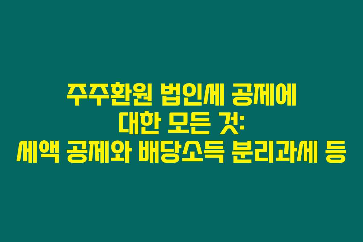 주주환원 법인세 공제에 대한 모든 것: 세액 공제와 배당소득 분리과세 등