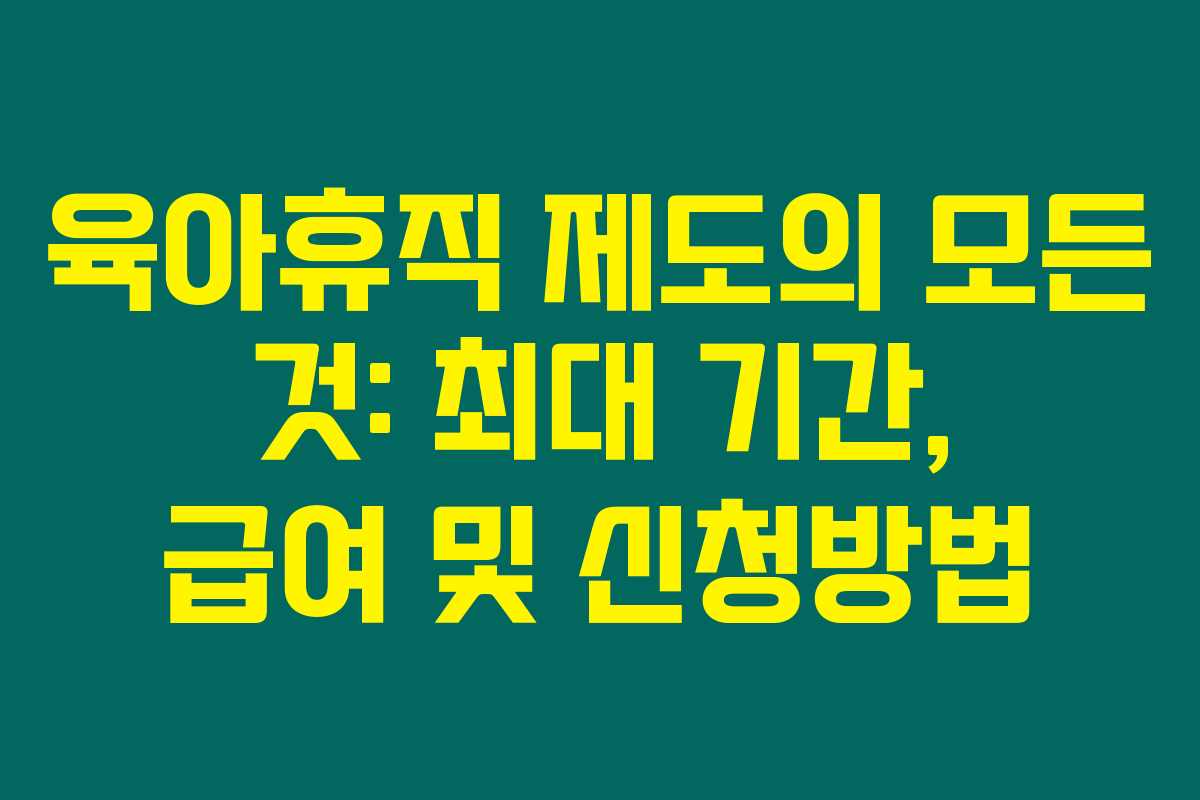 육아휴직 제도의 모든 것: 최대 기간, 급여 및 신청방법
