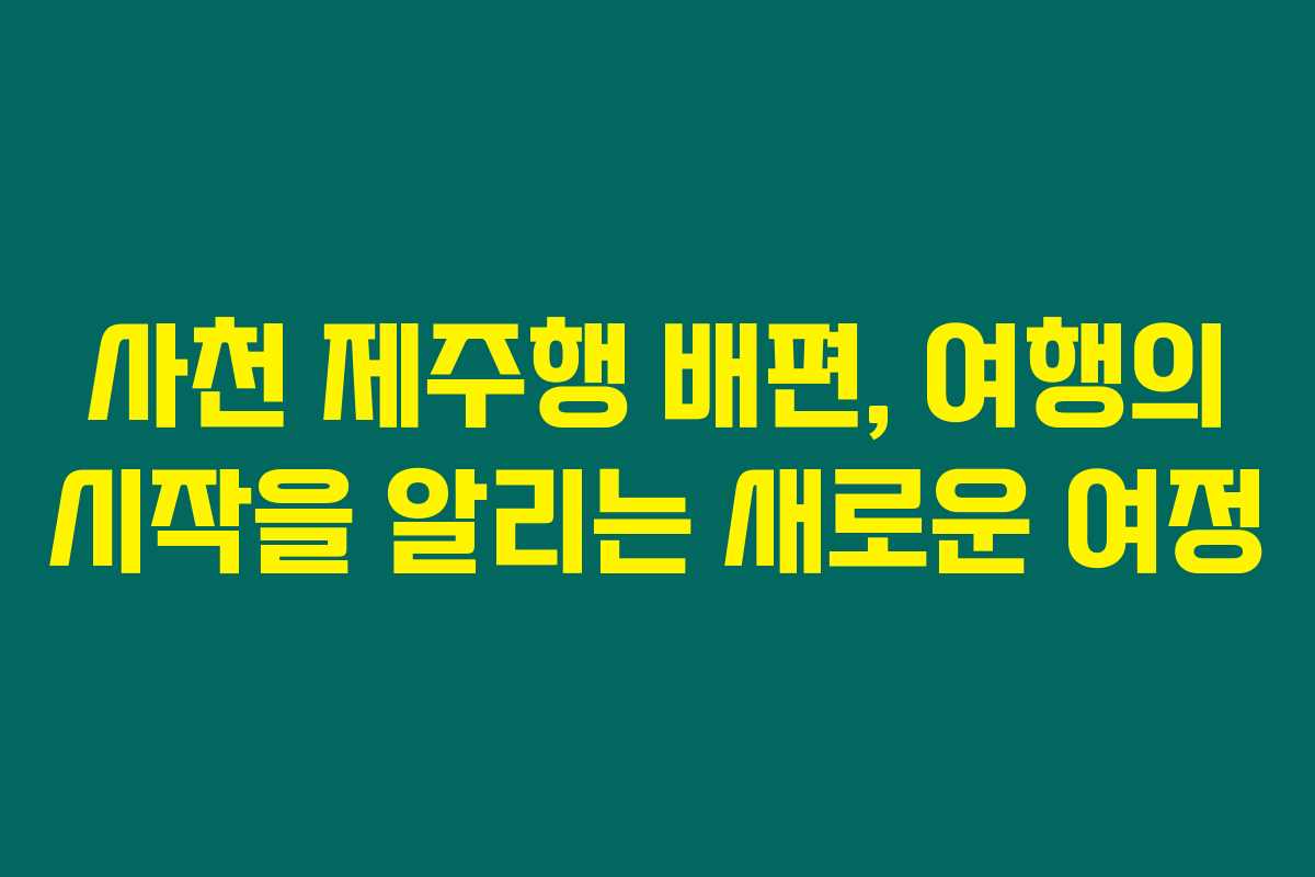 사천 제주행 배편, 여행의 시작을 알리는 새로운 여정