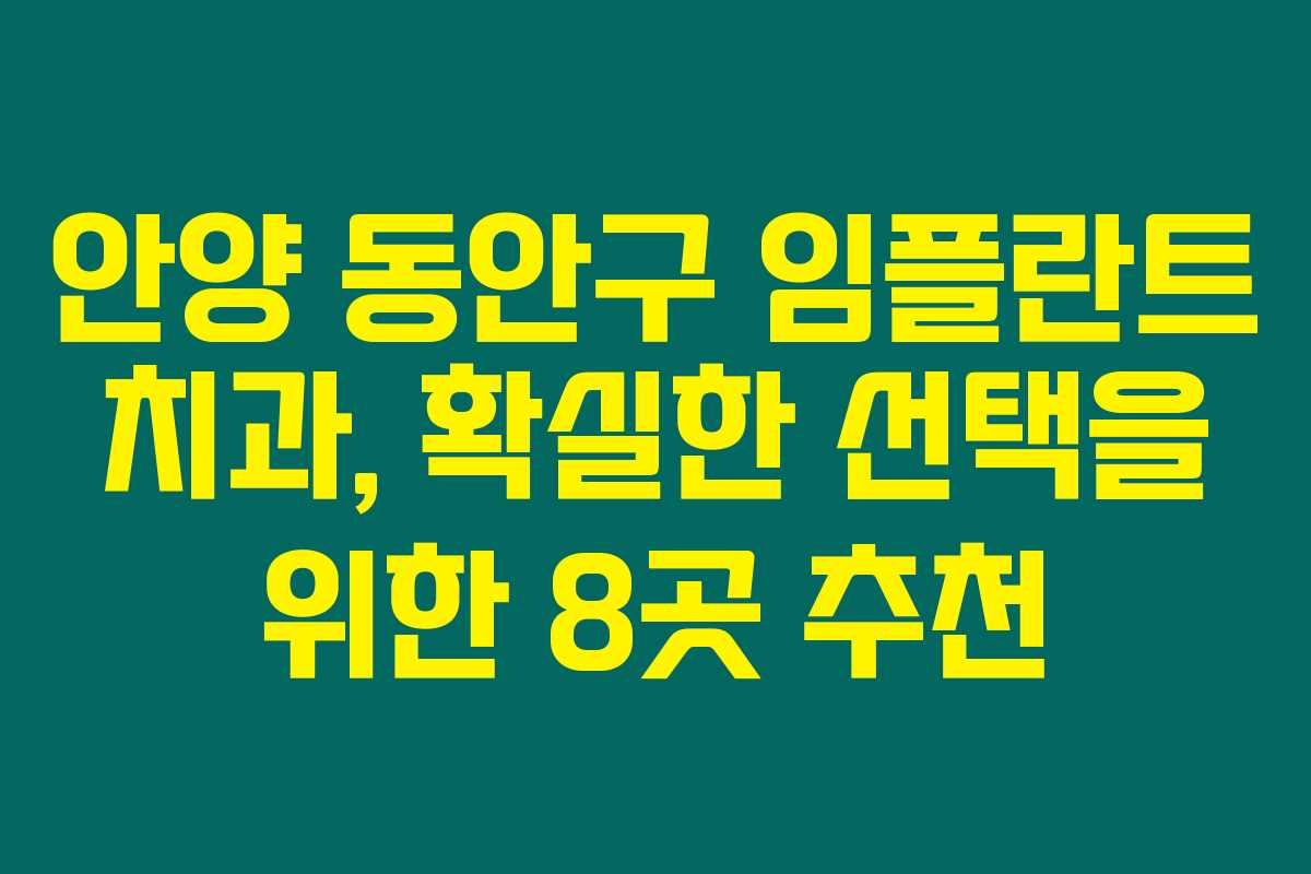 안양 동안구 임플란트 치과, 확실한 선택을 위한 8곳 추천